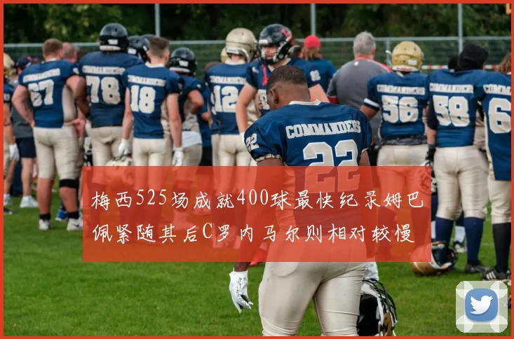 梅西525场成就400球最快纪录姆巴佩紧随其后C罗内马尔则相对较慢
