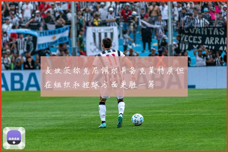 麦坎茨称克尼佩尔具备克莱特质但在组织和控球方面更胜一筹