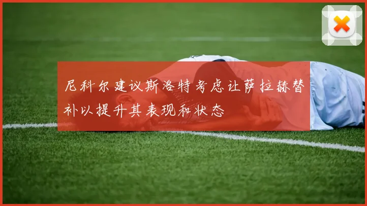 尼科尔建议斯洛特考虑让萨拉赫替补以提升其表现和状态