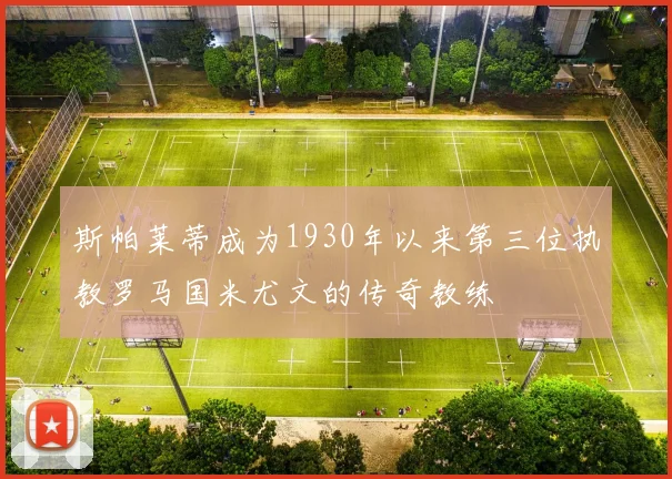 斯帕莱蒂成为1930年以来第三位执教罗马国米尤文的传奇教练