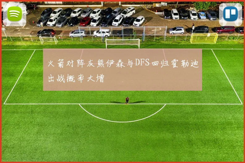 火箭对阵灰熊伊森与DFS回归霍勒迪出战概率大增