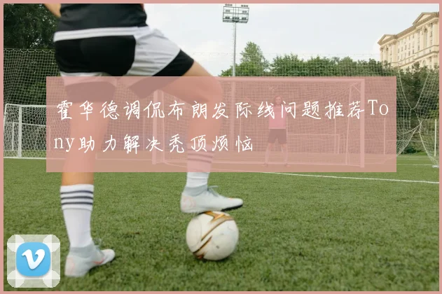 霍华德调侃布朗发际线问题推荐Tony助力解决秃顶烦恼