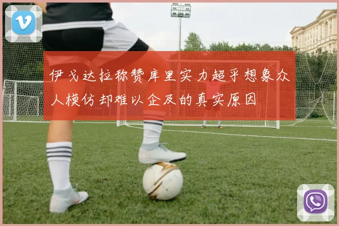 伊戈达拉称赞库里实力超乎想象众人模仿却难以企及的真实原因