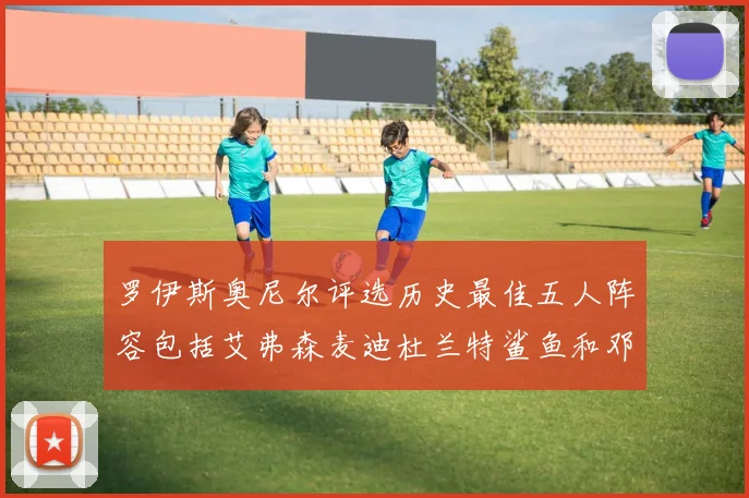 罗伊斯奥尼尔评选历史最佳五人阵容包括艾弗森麦迪杜兰特鲨鱼和邓肯